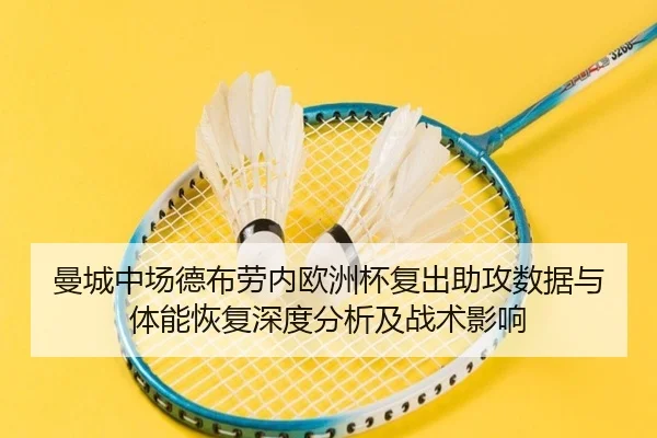 曼城中场德布劳内欧洲杯复出助攻数据与体能恢复深度分析及战术影响